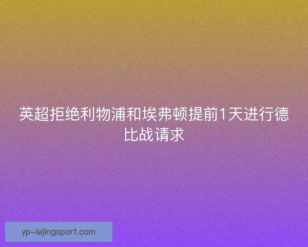 英超拒绝利物浦和埃弗顿提前1天进行德比战请求