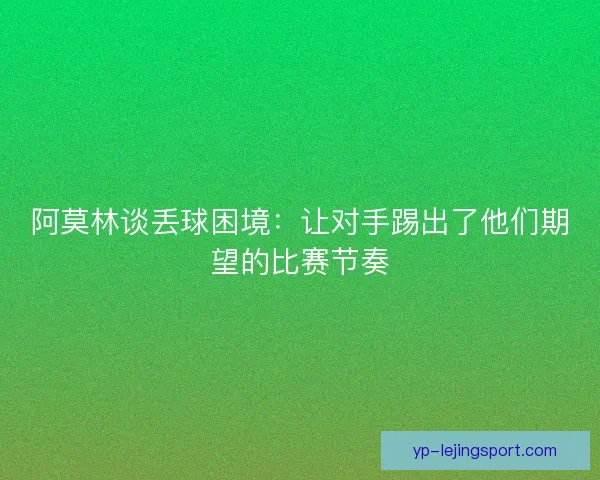 阿莫林谈丢球困境：让对手踢出了他们期望的比赛节奏