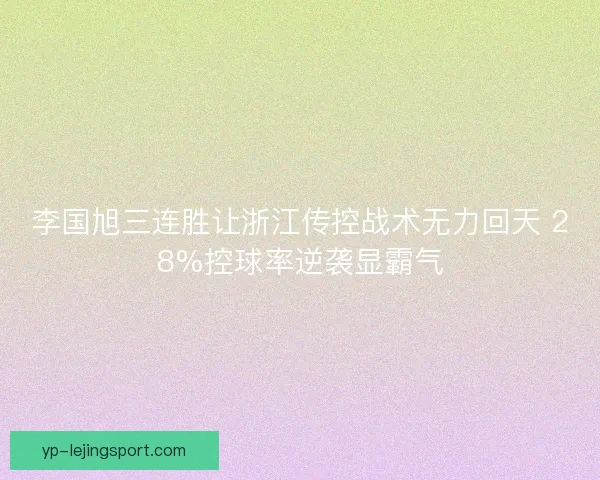 李国旭三连胜让浙江传控战术无力回天 28%控球率逆袭显霸气